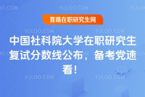 中国社科院大学在职研究生复试分数线公布，备考党速看！