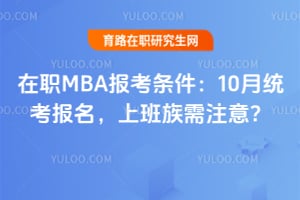 在职MBA报考条件:2026年10月统考报名,上班族需注意?