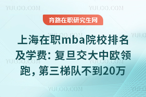 上海在职mba院校排名及学费：复旦交大中欧领跑，第三梯队不到20万