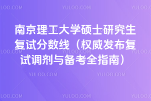 南京理工大学2026年硕士研究生复试分数线（权威发布复试调剂与备考全指南）