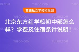 北京东方红学校初中部怎么样？学费及住宿条件说明！