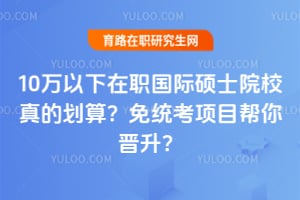10万以下在职国际硕士院校真的划算?2026免统考项目帮你晋升?