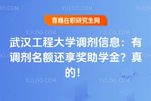 武汉工程大学调剂信息：有调剂名额还享奖助学金？真的！