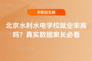 北京水利水电学校就业率高吗？真实数据家长必看