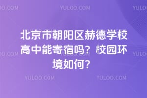 北京市朝阳区赫德学校高中能寄宿吗？校园环境如何？