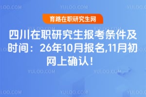 四川在职研究生报考条件及时间：26年10月报名,11月初网上确认！