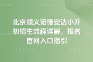 北京顺义诺德安达小升初招生流程详解，2026年报名官网入口指引
