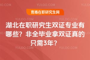 湖北在职研究生双证专业有哪些？非全毕业拿双证真的只需3年？
