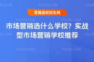 �г�Ӫ��ѡʲôѧУ��ʵս���г�Ӫ��ѧУ�Ƽ�