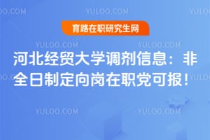 河北经贸大学调剂信息：非全日制定向岗在职党可报！