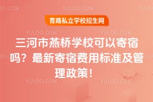 三河市燕桥学校可以寄宿吗？2026年最新寄宿费用标准及管理政策！
