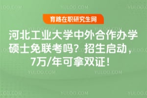 河北工业大学中外合作办学硕士免联考吗？2026年招生启动，7万/年可拿双证！