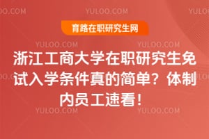 浙江工商大学在职研究生免试入学条件真的简单？体制内员工速看！
