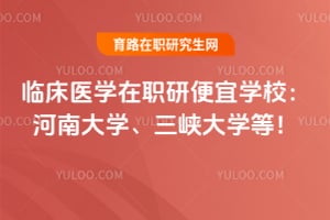 2026临床医学在职研便宜学校：河南大学、三峡大学等！