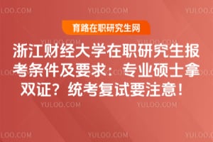 浙江财经大学在职研究生报考条件及要求：专业硕士拿双证？统考复试要注意！