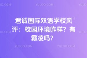 君诚国际双语学校风评：校园环境咋样？有霸凌吗？