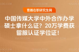 中国传媒大学中外合作办学硕士拿什么证？20万学费获留服认证学位证！