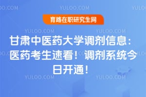 甘肃中医药大学调剂信息：医药考生速看！调剂系统今日开通！