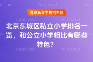 北京东城区私立小学排名一览,和公立小学相比有哪些特色?