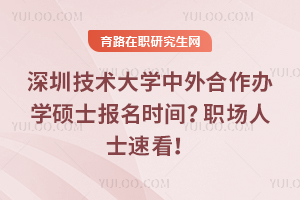 深圳技术大学中外合作办学硕士报名时间？职场人士速看！