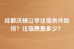 成都沃顿公学住宿条件如何？2026年住宿费是多少？
