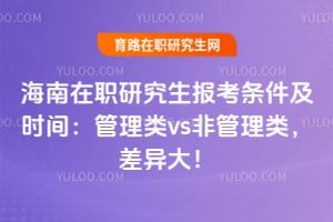 海南在职研究生报考条件及时间：管理类vs非管理类，2026差异大！