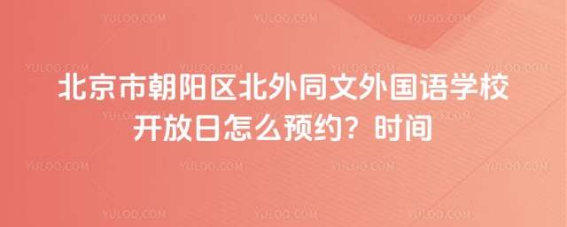 北京市朝阳区北外同文外国语学校开放日预约