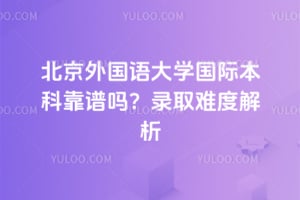 北京外国语大学国际本科靠谱吗？2026录取难度解析