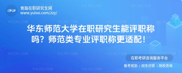 华东师范大学在职研究生能评职称吗