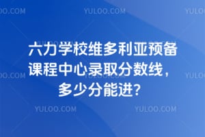 六力学校维多利亚预备课程中心录取分数线，2026年多少分能进？