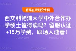 西交利物浦大学中外合作办学硕士值得读吗？留服认证+15万学费，职场人速看！