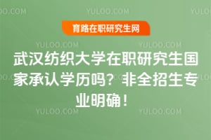 武汉纺织大学在职研究生国家承认学历吗？2026非全招生专业明确！