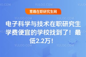 电子科学与技术在职研究生学费便宜的学校找到了!最低2.2万!
