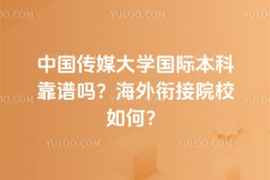 中国传媒大学国际本科靠谱吗？2026海外衔接院校如何？