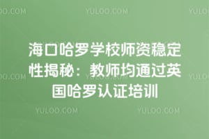 海口哈罗学校师资稳定性揭秘：教师均通过英国哈罗认证培训