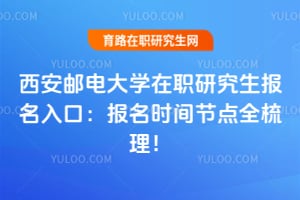 西安邮电大学在职研究生报名入口：2027年报名时间节点全梳理！