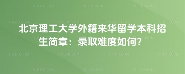 北京理工大学外籍来华留学本科招生简章