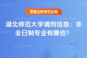 湖北师范大学调剂信息：2026非全日制专业有哪些？