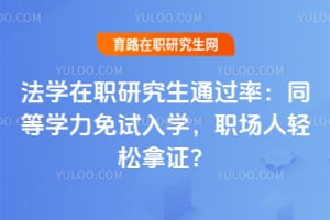 法学在职研究生通过率：同等学力免试入学，职场人轻松拿证？