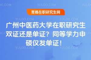广州中医药大学在职研究生双证还是单证？同等学力申硕仅发单证！