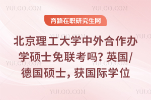 北京理工大学中外合作办学硕士免联考吗？英国/德国硕士，毕业获国际学位