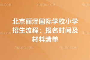 2026年北京丽泽国际学校小学招生流程：报名时间及材料清单