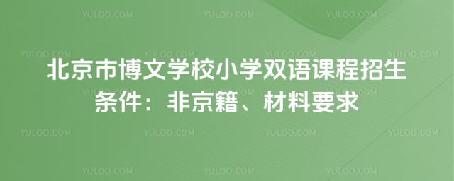 北京市博文学校小学双语课程招生条件