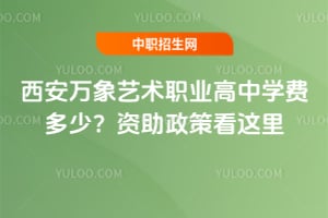 西安万象艺术职业高中学费多少？2026年资助政策看这里