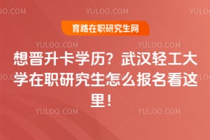 想晋升卡学历？武汉轻工大学在职研究生怎么报名看这里！