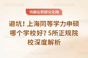 避坑！上海同等学力申硕哪个学校好？5所正规院校深度解析