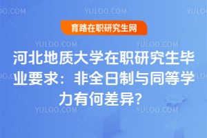 河北地质大学在职研究生毕业要求：非全日制与同等学力有何差异？