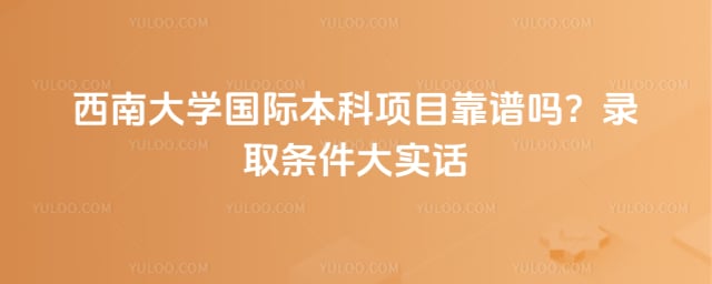 西南大学国际本科项目靠谱吗