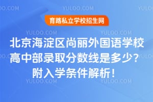 2026年北京海淀区尚丽外国语学校高中部录取分数线是多少？附入学条件解析！