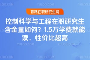 控制科学与工程在职研究生含金量如何？1.5万学费就能读，性价比超高